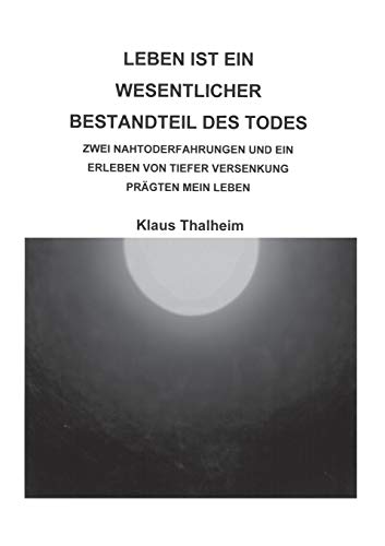Leben ist ein wesentlicher Bestandteil des Todes: Zwei Nahtoderfahrungen und ein Erlebnis von tiefer Versenkung prägten mein Leben Leben ist ein wesentlicher Bestandteil des Todes: Zwei Nahtoderfahrungen und ein Erlebnis von tiefer Versenkung prägten mein Leben