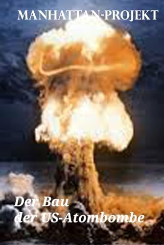 MANHATTAN-PROJEKT: Der Bau der US-Atombombe (Technik und Gesellschaft)