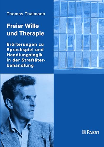 Freier Wille und Therapie: Erörterungen zu Sprachspiel und Handlungslogik in der Straftäterbehandlung von PABST SCIENCE PUBLISHERS