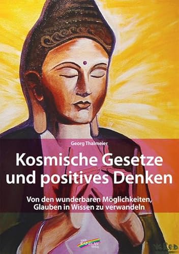 Kosmische Gesetze und Positives Denken: Von den wunderbaren Möglichkeiten, Glauben in Wissen zu verwandeln