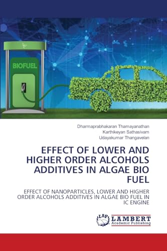 EFFECT OF LOWER AND HIGHER ORDER ALCOHOLS ADDITIVES IN ALGAE BIO FUEL: EFFECT OF NANOPARTICLES, LOWER AND HIGHER ORDER ALCOHOLS ADDITIVES IN ALGAE BIO FUEL IN IC ENGINE von LAP LAMBERT Academic Publishing