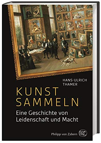 Kunst sammeln: Eine Geschichte von Leidenschaft und Macht