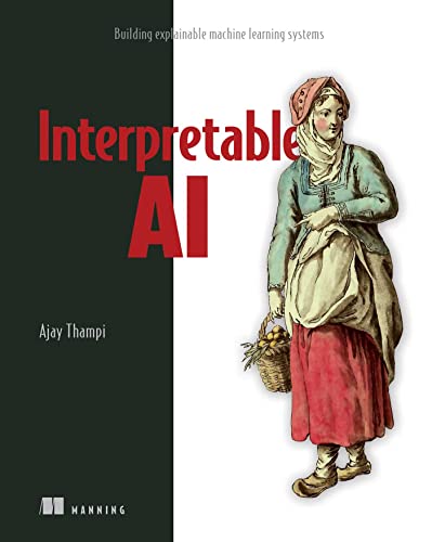 Interpretable Ai: Building Explainable Machine Learning Systems Interpretable Ai: Building Explainable Machine Learning Systems von Manning Publications