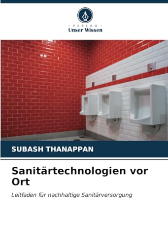 Sanitärtechnologien vor Ort: Leitfaden für nachhaltige Sanitärversorgung von Verlag Unser Wissen