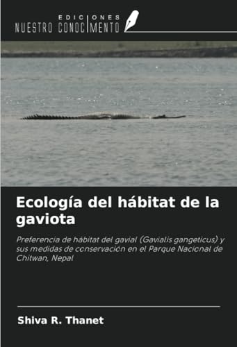Ecología del hábitat de la gaviota: Preferencia de hábitat del gavial (Gavialis gangeticus) y sus medidas de conservación en el Parque Nacional de Chitwan, Nepal von Ediciones Nuestro Conocimiento