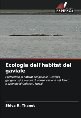 Ecologia dell'habitat del gaviale: Preferenza di habitat del gaviale (Gavialis gangeticus) e misure di conservazione nel Parco Nazionale di Chitwan, Nepal von Edizioni Sapienza