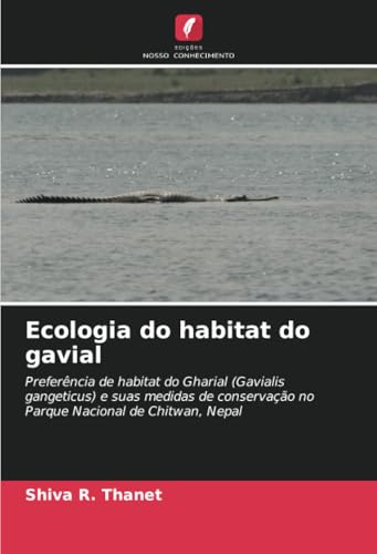 Ecologia do habitat do gavial: Preferência de habitat do Gharial (Gavialis gangeticus) e suas medidas de conservação no Parque Nacional de Chitwan, Nepal von Edições Nosso Conhecimento