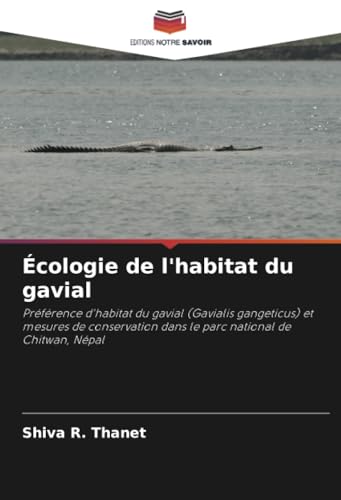 Écologie de l'habitat du gavial: Préférence d'habitat du gavial (Gavialis gangeticus) et mesures de conservation dans le parc national de Chitwan, Népal von Editions Notre Savoir