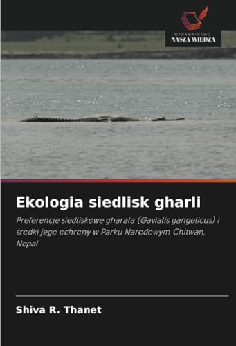 Ekologia siedlisk gharli: Preferencje siedliskowe gharala (Gavialis gangeticus) i środki jego ochrony w Parku Narodowym Chitwan, Nepal: Preferencje ... jego ochrony w Parku Narodowym Chitwan, Nepal von Wydawnictwo Nasza Wiedza