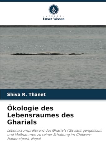 Ökologie des Lebensraumes des Gharials: Lebensraumpräferenz des Gharials (Gavialis gangeticus) und Maßnahmen zu seiner Erhaltung im Chitwan-Nationalpark, Nepal von Verlag Unser Wissen