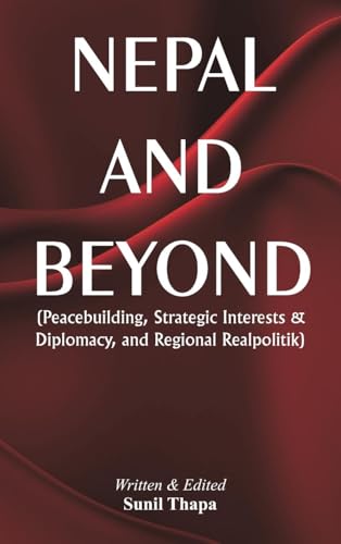 Nepal and Beyond: Peacebuilding, Strategic Interests & Diplomacy, and Regional Realpolitik von VIJ Books
