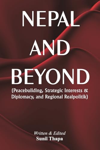 Nepal and Beyond: Peacebuilding, Strategic Interests & Diplomacy, and Regional Realpolitik von VIJ Books