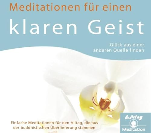 Meditation für einen klaren Geist - Glück aus einer anderen Quelle finden: Einfache geleitete Meditationen für den Alltag, die aus der buddhistischen Überlieferung stammen von Tharpa