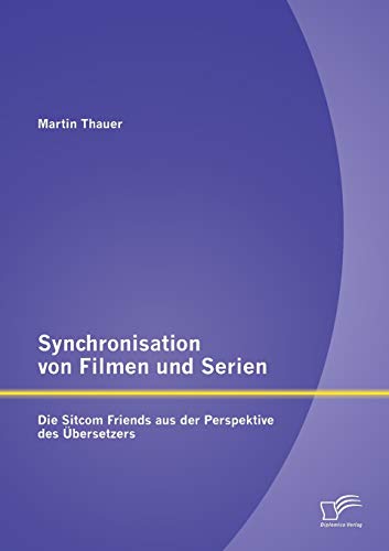 Synchronisation von Filmen und Serien: Die Sitcom Friends aus der Perspektive des Übersetzers Synchronisation von Filmen und Serien: Die Sitcom Friends aus der Perspektive des Übersetzers