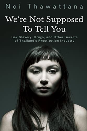 We're Not Supposed to Tell You: Sex Slavery, Drugs, and Other Secrets of Thailand's Prostitution Industry (Thai Girls, Band 2)
