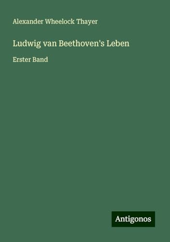 Ludwig van Beethoven's Leben: Erster Band von Antigonos Verlag