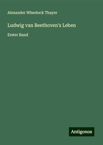 Ludwig van Beethoven's Leben: Erster Band von Antigonos Verlag
