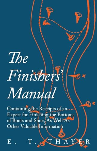 The Finishers' Manual - Containing the Receipts of an Expert for Finishing the Bottoms of Boots and Shoe, As Well As Other Valuable Information von Read Books