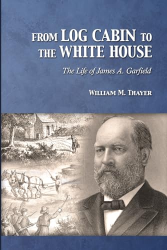 From Log Cabin to the White House: The Life of James A. Garfield von Gospel Armory Publishing