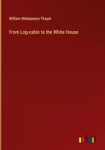 From Log-cabin to the White House von Outlook Verlag