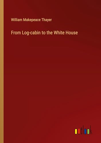 From Log-cabin to the White House von Outlook Verlag
