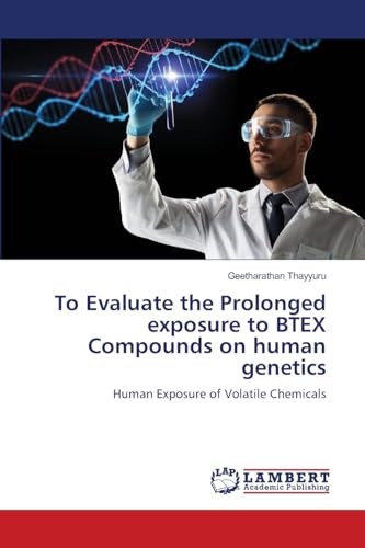 To Evaluate the Prolonged exposure to BTEX Compounds on human genetics: Human Exposure of Volatile Chemicals von LAP LAMBERT Academic Publishing
