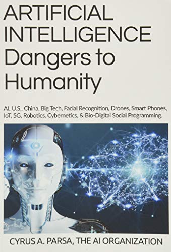 ARTIFICIAL INTELLIGENCE Dangers to Humanity: AI, U. S, China, Big Tech, Facial Recognition, Drones, Smart Phones, IoT, 5G, Robotics, Cybernetics, and Bio-Digital Social Program ARTIFICIAL INTELLIGENCE Dangers to Humanity: AI, U. S, China, Big Tech, Facial Recognition, Drones, Smart Phones, IoT, 5G, Robotics, Cybernetics, and Bio-Digital Social Program