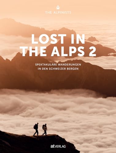 Lost In the Alps 2: Spektakuläre Wanderungen in den Schweizer Bergen. Spektakuläre Outdoor-Fotografie, tolle Wanderungen und Tipps des jungen Bergkollektivs zum Thema Fotografieren von AT Verlag