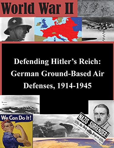 Defending Hitler’s Reich: German Ground-Based Air Defenses, 1914-1945 (World War II)
