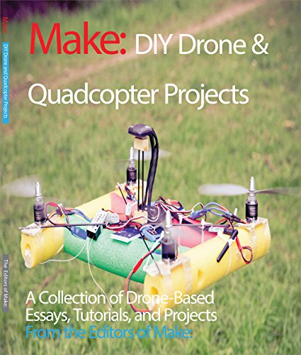 DIY Drone and Quadcopter Projects: Tutorials and Projects from the Pages of Make: A Collection of Drone-based Essays, Tutorials, and Projects