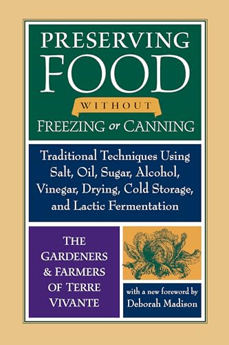 Preserving Food Without Freezing or Canning: Traditional Techniques Using Salt, Oil, Sugar, Alcohol, Vinegar, Drying, Cold Storage, and Lactic ... Drying, Cold Storage, and Lactic Fermentation