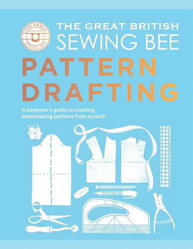 The Great British Sewing Bee: Pattern Drafting: A Beginner’s Guide to Creating Dressmaking Patterns From Scratch von Quadrille Publishing Ltd