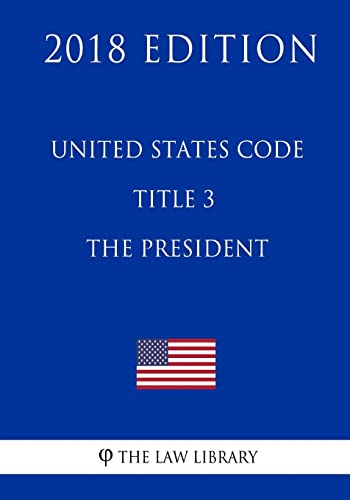 United States Code - Title 3 - The President (2018 Edition)