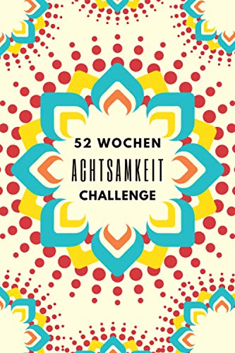 52 Wochen Achtsamkeit Challenge: Achtsamkeit Journal für ein ganzes Jahr• Bewusste Momente Leben • Achtsamkeit leicht gemacht mit Übungen für mehr Selbstvertrauen, positives Denken und Dankbarkeit 52 Wochen Achtsamkeit Challenge: Achtsamkeit Journal für ein ganzes Jahr• Bewusste Momente Leben • Achtsamkeit leicht gemacht mit Übungen für mehr Selbstvertrauen, positives Denken und Dankbarkeit
