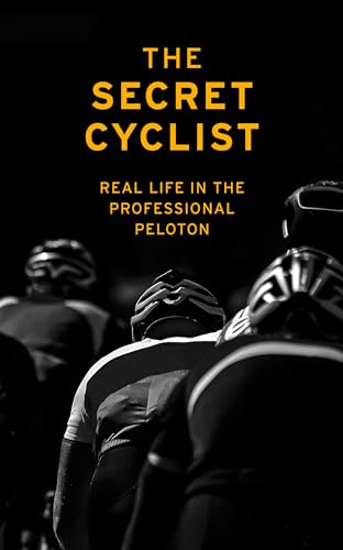 The Secret Cyclist: Real Life as a Rider in the Professional Peloton