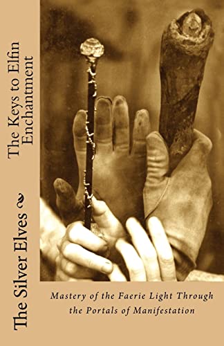 The Keys to Elfin Enchantment: Mastery of the Faerie Light Through the Portals of Manifestation von Createspace Independent Publishing Platform