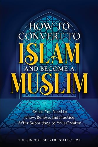 How to Convert to Islam and Become Muslim: What You Need to Know, Believe, and Practice After Submitting to Your Creator (Understanding Islam | Learn ... Islam | Islam Beliefs and Practices, Band 3)