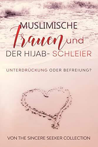 Muslimische Frauen und der Hijab-Schleier: Unterdrückung oder Befreiung: Unterdrückung oder Befreiung (Islamische Bücher auf Deutsch | German Islamic Books, Band 2) von Seeker, The Sincere