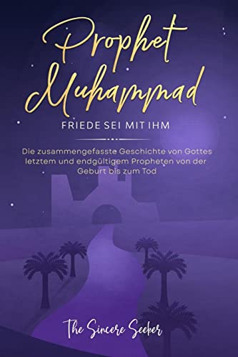 Prophet Muhammad Friede sei mit ihm: Die zusammengefasste Geschichte von Gottes letztem und endgültigem Propheten von der Geburt bis zum Tod ... auf Deutsch | German Islamic books, Band 1)