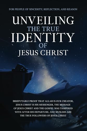 Unveiling The True Identity of Jesus Christ: Irrefutable Proof That Allah Is Our Creator, Jesus Christ Is His Messenger, the Message of Jesus Christ ... Islam | Islam Beliefs and Practices, Band 9)