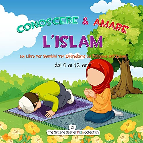 Conoscere & Amare L’Islam: Un Libro Per Bambini Per Introdurre La Religione dell’Islam (Libri islamici per bambini in italiano (Islamic Children's Books in Italian), Band 2)