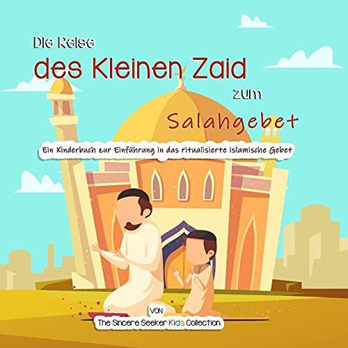 Die Reise des Kleinen Zaid zum Salahgebet: Ein Kinderbuch zur Einführung in das ritualisierte islamische Gebet (Islamische Bücher auf Deutsch | German Islamic Books, Band 7)