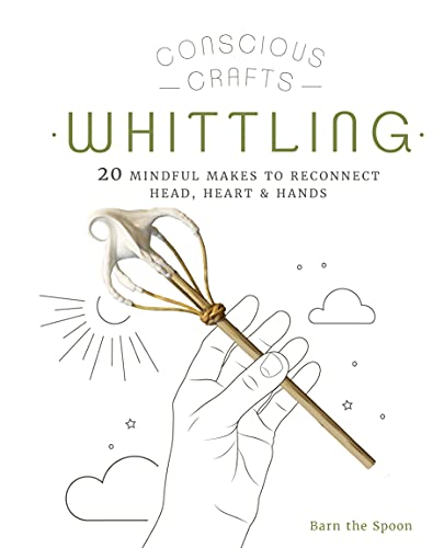 Conscious Crafts: Whittling: 20 mindful makes to reconnect head, heart & hands von Leaping Hare Press