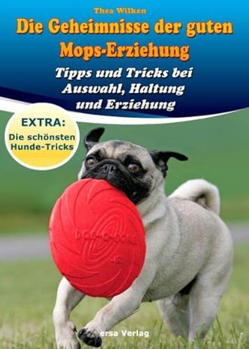 Die Geheimnisse der guten Mops-Erziehung: Tipps und Tricks bei Auswahl, Haltung und Erziehung von Ersa Verlag UG