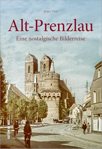 Alt-Prenzlau: Eine nostalgische Bilderreise von Sutton Verlag GmbH