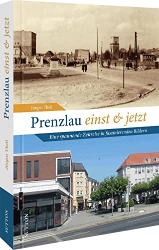Bildband Geschichte: Prenzlau einst und jetzt. Eine Zeitreise in faszinierenden Bildern: 55 Bildpaare dokumentieren den Wandel der Stadt (Sutton Zeitsprünge) von Sutton Verlag GmbH