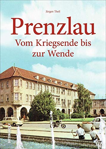 Prenzlau: Vom Kriegsende zur Wende: Vom Kriegsende bis zur Wende (Sutton Archivbilder)
