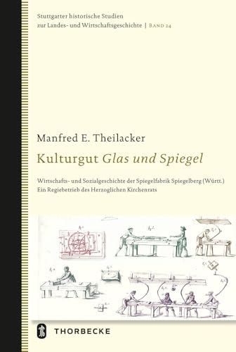 Kulturgut Glas und Spiegel: Wirtschafts- und Sozialgeschichte der Spiegelfabrik Spiegelberg (Württ.). Ein Regiebetrieb des Herzoglichen Kirchenrats ... Landes- und Wirtschaftsgeschichte, Band 24)