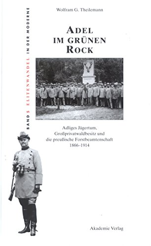 Adel im grünen Rock: Adliges Jägertum, Großprivatwaldbesitz und die preußische Forstbeamtenschaft 1866-1914 (Elitenwandel in der Moderne / Elites and Modernity, 5, Band 5)