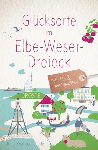 Glücksorte im Elbe-Weser-Dreieck: Fahr hin & werd glücklich von Droste Verlag